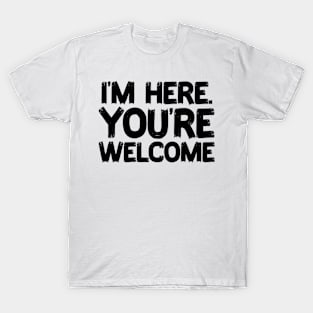 funny saying - I'm here you're Welcome T-Shirt